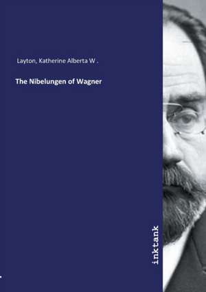 The Nibelungen of Wagner de Katherine Alberta W . Layton