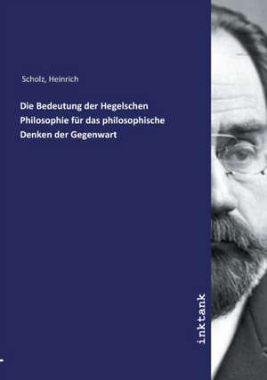 Die Bedeutung der Hegelschen Philosophie für das philosophische Denken der Gegenwart de Heinrich Scholz