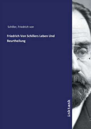 Friedrich Von Schillers Leben Und Beurtheilung de Friedrich von Schiller