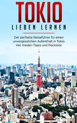 Tokio lieben lernen: Der perfekte Reiseführer für einen unvergesslichen Aufenthalt in Tokio inkl. Insider-Tipps und Packliste de Marina Lauser