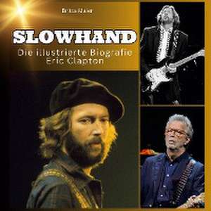 Slowhand - Die illustrierte Biografie über Eric Clapton de Britta Maier