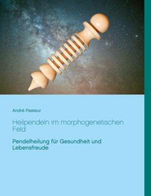 Heilpendeln im morphogenetischen Feld de André Pasteur