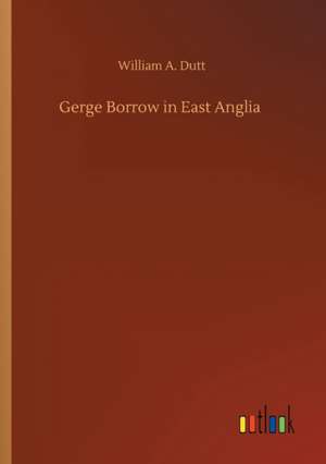 Gerge Borrow in East Anglia de William A. Dutt