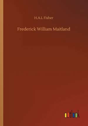 Frederick William Maitland de H A L Fisher