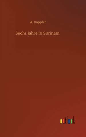 Sechs Jahre in Surinam de A. Kappler