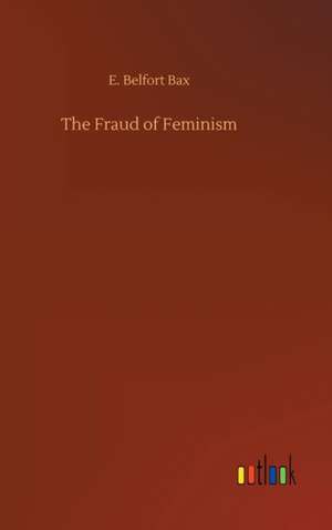 The Fraud of Feminism de E. Belfort Bax