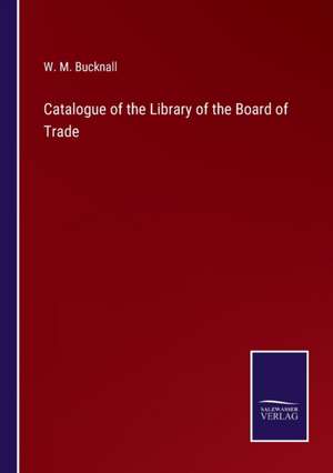 Catalogue of the Library of the Board of Trade de W. M. Bucknall