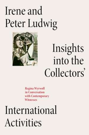 Irene and Peter Ludwig: Insights into the Collectors' International Activities de Carla Cugini