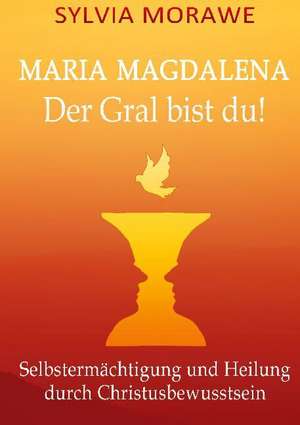 Maria Magdalena: Der Gral bist du de Sylvia Morawe