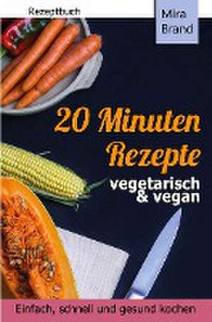 20 Minuten Rezepte - vegetarisch und vegan: Einfach, schnell und gesund kochen de Mira Brand