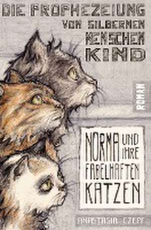 Die Prophezeiung vom Silbernen Menschenkind: Norma und ihre fabelhaften Katzen de Anastasia Czepf