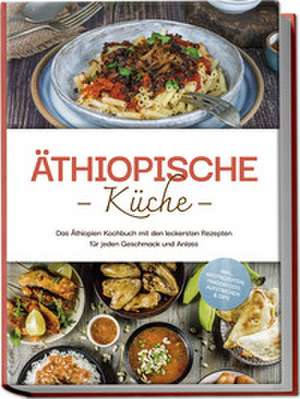 Äthiopische Küche: Das Äthiopien Kochbuch mit den leckersten Rezepten für jeden Geschmack und Anlass - inkl. Brotrezepten, Fingerfood, Aufstrichen & Dips de Lina Tadesse