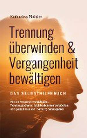 Trennung überwinden & Vergangenheit bewältigen - Das Selbsthilfebuch de Katharina Plaisier