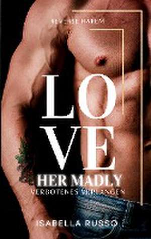 Love Her Madly (Reverse Harem) de Isabella Russo