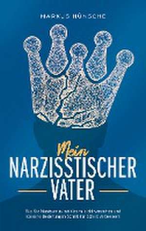 Mein narzisstischer Vater: Wie Sie Narzissmus bei Vätern leicht verstehen und toxische Beziehungen Schritt für Schritt verbessern de Markus Hünsche