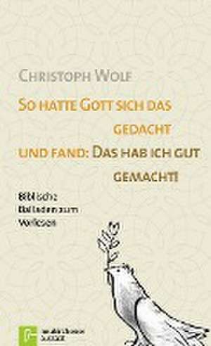 So hatte Gott sich das gedacht und fand: Das hab ich gut gemacht. de Christoph Wolf