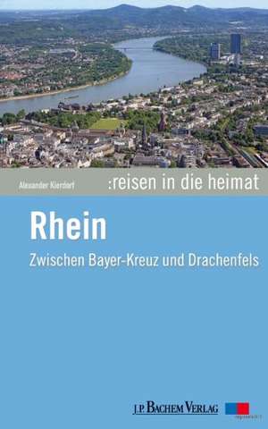 Reisen in die Heimat 01. Rhein. Zwischen Drachenfels und Bayer-Kreuz de Alexander Kierdorf