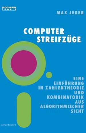 Computer-Streifzüge: Eine Einführung in Zahlentheorie und Kombinatorik aus algorithmischer Sicht de Prof. Dr. Max Jeger