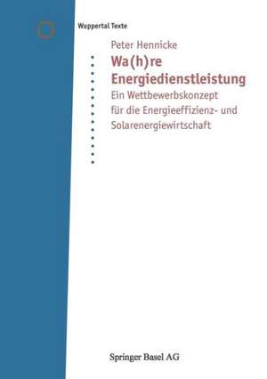 Wa(h)re Energiedienstleistung: Ein Wettbewerbskonzept für die Energieeffizienz- und Solarenergiewirtschaft de Peter Hennicke