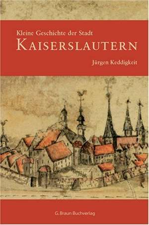 Kleine Geschichte der Stadt Kaiserslautern de Jürgen Keddigkeit