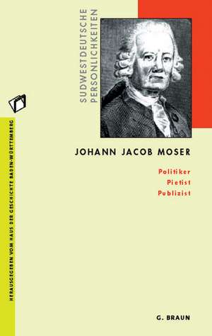 Johann Jacob Moser: Politiker Pietist Publizist de Andreas Gestrich