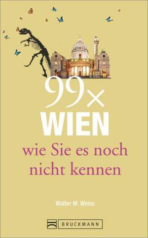 Wien Reiseführer: 99 x Wien wie Sie es noch nicht kennen de Walter M. Weiss