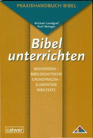 Bibel unterrichten Basiswissen - Bibeldidaktische Grundfragen - Elementare Bibeltexte de Michael Landgraf