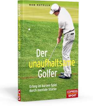 Der unaufhaltsame Golfer - Erfolg im kurzen Spiel durch mentale Stärke de Bob Rotella