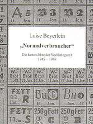 "Normalverbraucher" - Die harten Jahre der Nachkriegszeit 1945-1948 de Luise Beyerlein