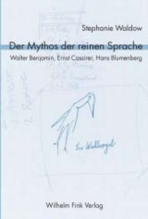 Der Mythos der reinen Sprache. Walter Benjamin, Ernst Cassirer, Hans Blumenberg de Stephanie Waldow