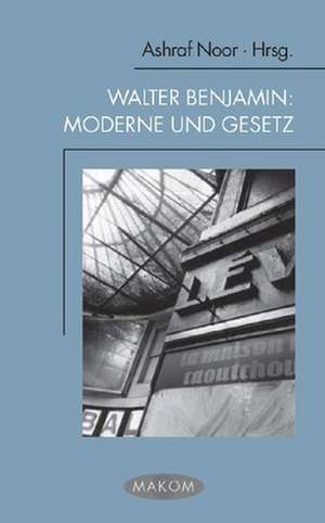 Walter Benjamin: Moderne und Gesetz de Ashraf Noor