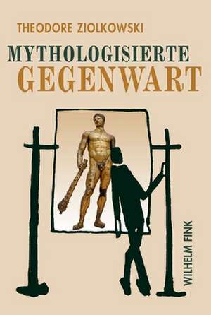 Mythologisierte Gegenwart de Theodore Ziolkowski