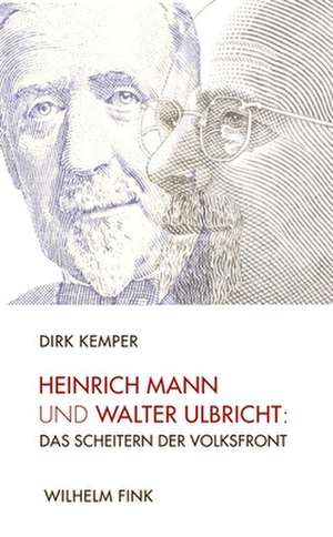 Heinrich Mann und Walter Ulbricht: Das Scheitern der Volksfront de Dirk Kemper