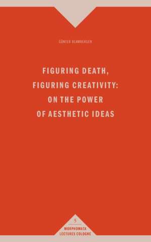 Figuring Death, Figuring Creativity: On the Power of Aesthetic Ideas de Günter Blamberger