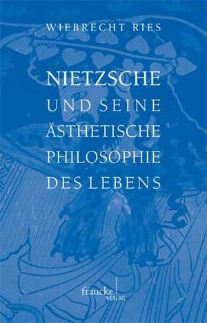 Nietzsche und seine ästhetische Philosophie des Lebens de Wiebrecht Ries