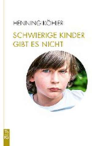 Schwierige Kinder gibt es nicht de Henning Köhler