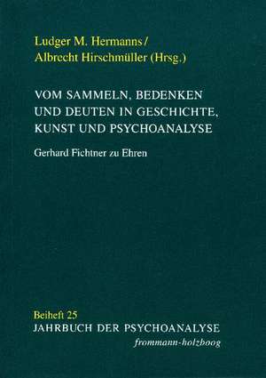 Vom Sammeln, Bedenken und Deuten in Geschichte, Kunst und Psychoanalyse de Ludger M. Hermanns