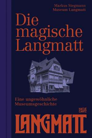 Die magische Langmatt. Eine ungewöhnliche Museumsgeschichte | The magical Langmatt. An unconventional Museum history - ein zweisprachiger Band über die Rettung eines Museumjuwels de Museum Langmatt Stegmann