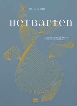 Herbarien. Pflanzensammlungen, botanische Fiktionen und Florilegien - Kunst, Design und botanische Illustration de Domitilla Dardi