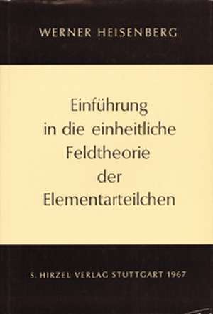 Einführung in die einheitliche Feldtheorie der Elementarteilchen de Werner Heisenberg