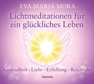 Lichtmeditationen für ein glückliches Leben de Eva-Maria Mora