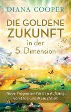 Die Goldene Zukunft in der 5. Dimension de Diana Cooper