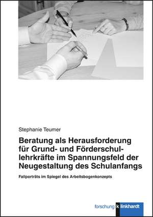 Beratung als Herausforderung für Grund- und Förderschullehrkräfte im Spannungsfeld der Neugestaltung des Schulanfangs de Stephanie Teumer