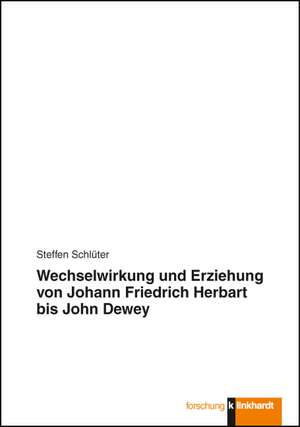 Wechselwirkung und Erziehung von Johann Friedrich Herbart bis John Dewey de Steffen Schlüter