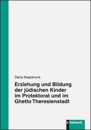 Erziehung und Bildung der jüdischen Kinder im Protektorat und im Ghetto Theresienstadt de Dana Kasperová