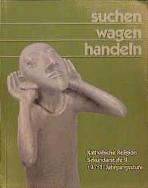 Suchen. wagen. handeln. Katholische Religion Sekundarstufe II. 12./13. Jahrgangsstufe de Alfred J. Gahlmann