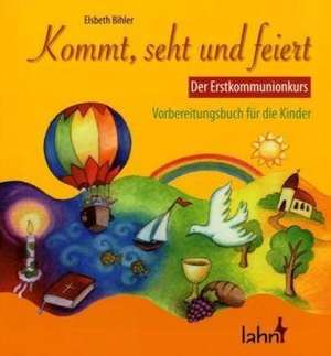 Kommt, seht und feiert. Der Erstkommunionkurs de Elsbeth Bihler