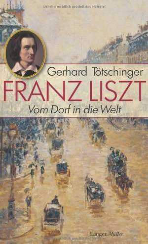 Franz Liszt - Vom Dorf in die Welt de Gerhard Tötschinger