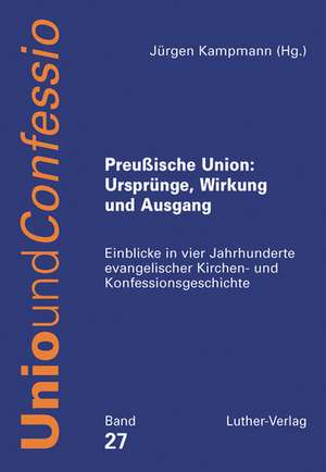 Preußische Union: Ursprünge, Wirkung und Ausgang de Jürgen Kampmann