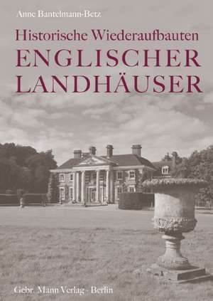 Historische Wiederaufbauten Englischer Landhäuser de Anne Bantelmann-Betz